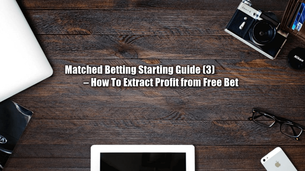 Risk Free Betting Starting Guide (3) – How To Extract Cash Profit from Free Bet